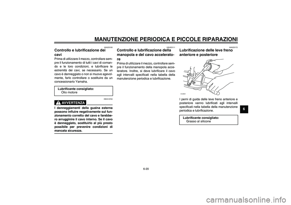 YAMAHA XCITY 125 2008 Manuale duso (in Italian) MANUTENZIONE PERIODICA E PICCOLE RIPARAZIONI
6-20
6
HAU23100
Controllo e lubrificazione dei
cavi Prima di utilizzare il mezzo, controllare sem-
pre il funzionamento di tutti i cavi di coman-
do e le YAMAHA XCITY 125 2008 Manuale duso (in Italian) MANUTENZIONE PERIODICA E PICCOLE RIPARAZIONI
6-20
6
HAU23100
Controllo e lubrificazione dei
cavi Prima di utilizzare il mezzo, controllare sem-
pre il funzionamento di tutti i cavi di coman-
do e le