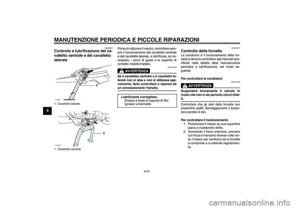 YAMAHA XCITY 125 2008 Manuale duso (in Italian) MANUTENZIONE PERIODICA E PICCOLE RIPARAZIONI
6-21
6
HAU23211
Controllo e lubrificazione del ca-
valletto centrale e del cavalletto
laterale
Prima di utilizzare il mezzo, controllare sem-
pre il funz YAMAHA XCITY 125 2008 Manuale duso (in Italian) MANUTENZIONE PERIODICA E PICCOLE RIPARAZIONI
6-21
6
HAU23211
Controllo e lubrificazione del ca-
valletto centrale e del cavalletto
laterale
Prima di utilizzare il mezzo, controllare sem-
pre il funz