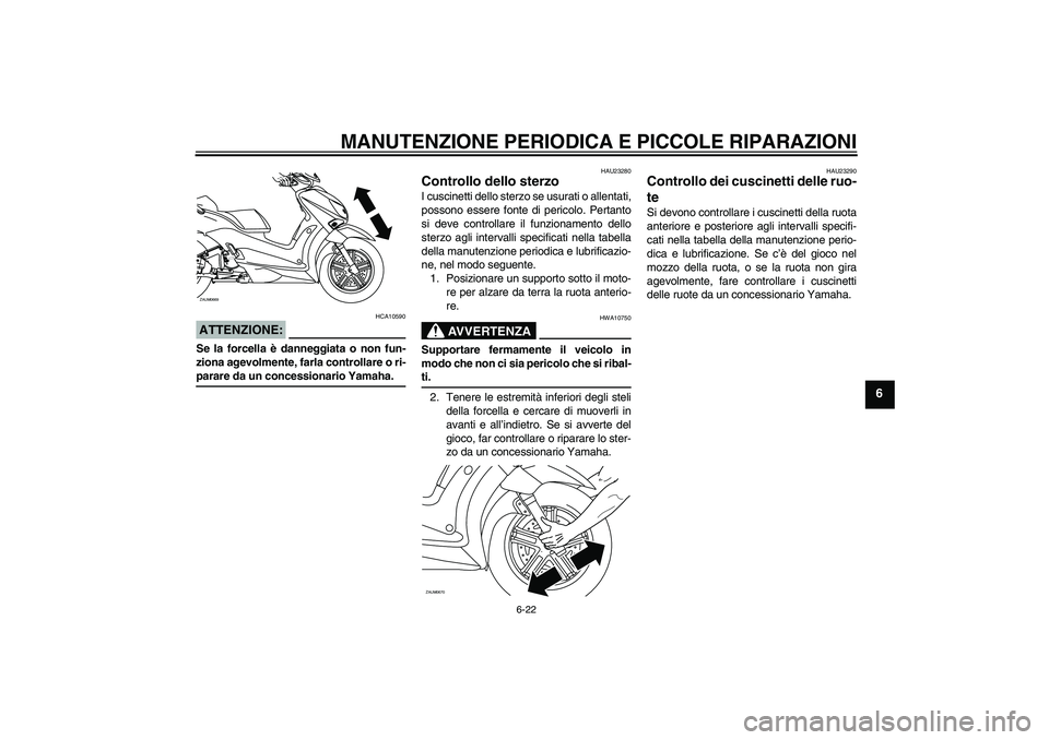 YAMAHA XCITY 125 2008 Manuale duso (in Italian) MANUTENZIONE PERIODICA E PICCOLE RIPARAZIONI
6-22
6
ATTENZIONE:
HCA10590
Se la forcella è danneggiata o non fun-
ziona agevolmente, farla controllare o ri-parare da un concessionario Yamaha.
HAU23280 YAMAHA XCITY 125 2008 Manuale duso (in Italian) MANUTENZIONE PERIODICA E PICCOLE RIPARAZIONI
6-22
6
ATTENZIONE:
HCA10590
Se la forcella è danneggiata o non fun-
ziona agevolmente, farla controllare o ri-parare da un concessionario Yamaha.
HAU23280