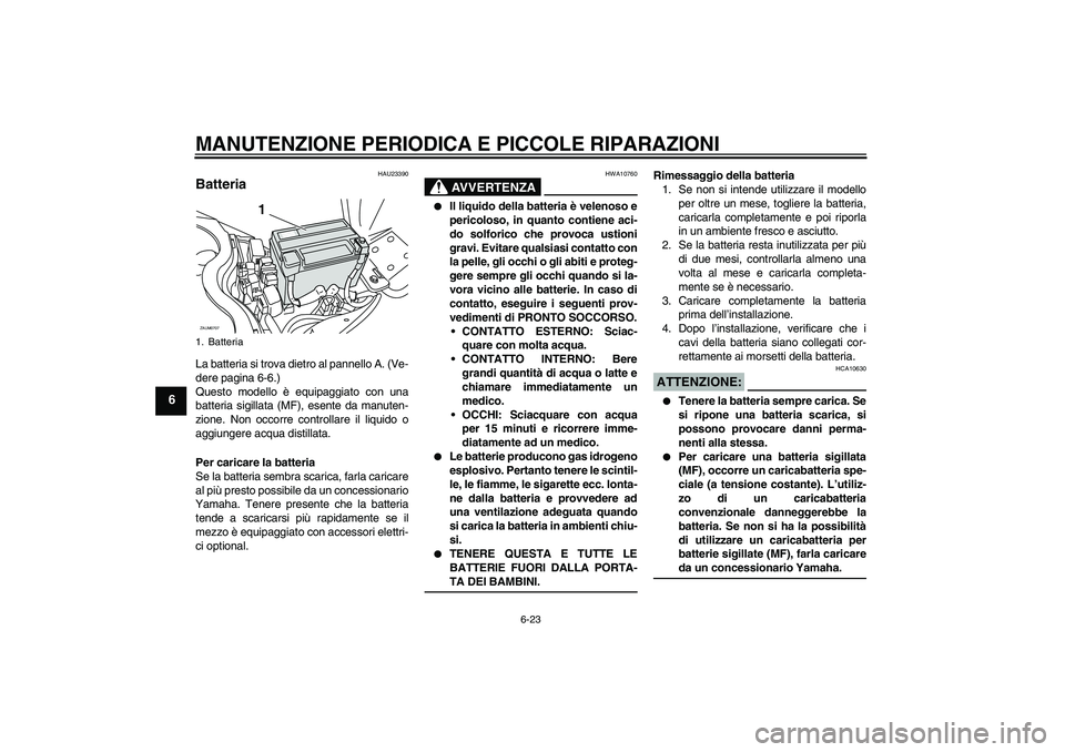 YAMAHA XCITY 125 2008 Manuale duso (in Italian) MANUTENZIONE PERIODICA E PICCOLE RIPARAZIONI
6-23
6
HAU23390
Batteria La batteria si trova dietro al pannello A. (Ve-
dere pagina 6-6.)
Questo modello è equipaggiato con una
batteria sigillata (MF), YAMAHA XCITY 125 2008 Manuale duso (in Italian) MANUTENZIONE PERIODICA E PICCOLE RIPARAZIONI
6-23
6
HAU23390
Batteria La batteria si trova dietro al pannello A. (Ve-
dere pagina 6-6.)
Questo modello è equipaggiato con una
batteria sigillata (MF),