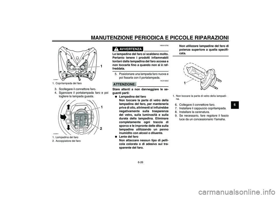 YAMAHA XCITY 125 2008 Manuale duso (in Italian) MANUTENZIONE PERIODICA E PICCOLE RIPARAZIONI
6-26
6
3. Scollegare il connettore faro.
4. Sganciare il portalampada faro e poi
togliere la lampada guasta.
AVVERTENZA
HWA10790
Le lampadine del faro si s YAMAHA XCITY 125 2008 Manuale duso (in Italian) MANUTENZIONE PERIODICA E PICCOLE RIPARAZIONI
6-26
6
3. Scollegare il connettore faro.
4. Sganciare il portalampada faro e poi
togliere la lampada guasta.
AVVERTENZA
HWA10790
Le lampadine del faro si s