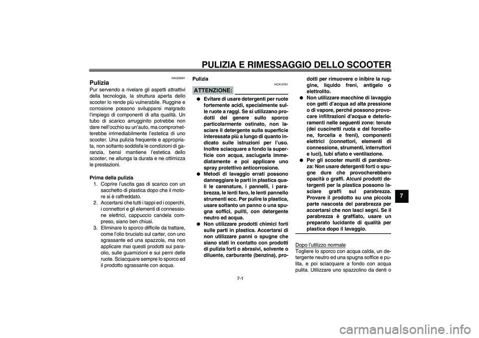 YAMAHA XCITY 125 2008 Manuale duso (in Italian) PULIZIA E RIMESSAGGIO DELLO SCOOTER
7-1
7
HAU26091
Pulizia Pur servendo a rivelare gli aspetti attrattivi
della tecnologia, la struttura aperta dello
scooter lo rende più vulnerabile. Ruggine e
corro YAMAHA XCITY 125 2008 Manuale duso (in Italian) PULIZIA E RIMESSAGGIO DELLO SCOOTER
7-1
7
HAU26091
Pulizia Pur servendo a rivelare gli aspetti attrattivi
della tecnologia, la struttura aperta dello
scooter lo rende più vulnerabile. Ruggine e
corro
