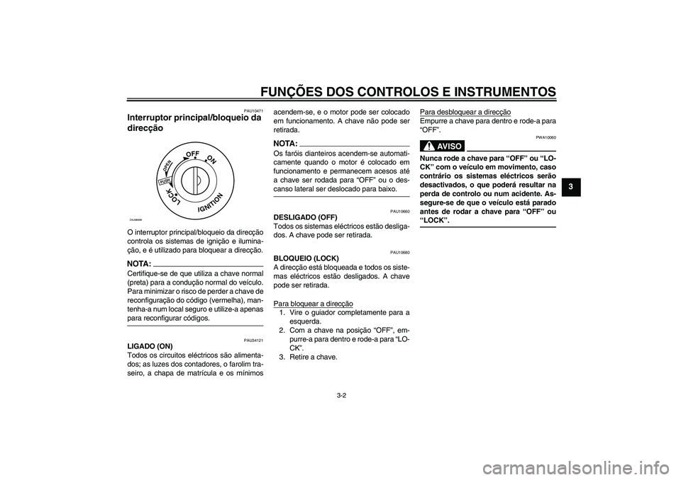 YAMAHA XCITY 125 2008 Manual de utilização (in Portuguese) FUNÇÕES DOS CONTROLOS E INSTRUMENTOS
3-2
3
PAU10471
Interruptor principal/bloqueio da
direcção O interruptor principal/bloqueio da direcção
controla os sistemas de ignição e ilumina-
ção, e YAMAHA XCITY 125 2008 Manual de utilização (in Portuguese) FUNÇÕES DOS CONTROLOS E INSTRUMENTOS
3-2
3
PAU10471
Interruptor principal/bloqueio da
direcção O interruptor principal/bloqueio da direcção
controla os sistemas de ignição e ilumina-
ção, e