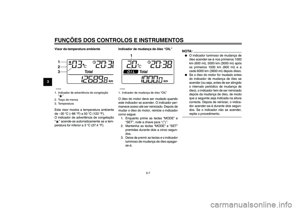 YAMAHA XCITY 125 2008 Manual de utilização (in Portuguese) FUNÇÕES DOS CONTROLOS E INSTRUMENTOS
3-7
3
Visor da temperatura ambiente
Este visor mostra a temperatura ambiente
de –30 °C (–86 °F) a 50 °C (122 °F).
O indicador de advertência de congela YAMAHA XCITY 125 2008 Manual de utilização (in Portuguese) FUNÇÕES DOS CONTROLOS E INSTRUMENTOS
3-7
3
Visor da temperatura ambiente
Este visor mostra a temperatura ambiente
de –30 °C (–86 °F) a 50 °C (122 °F).
O indicador de advertência de congela