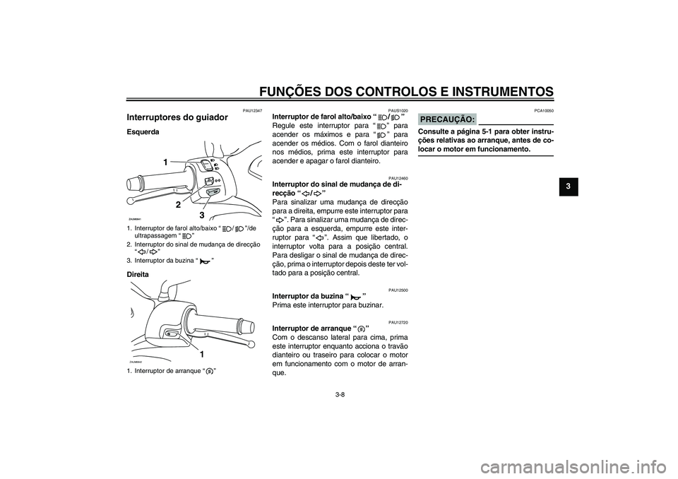 YAMAHA XCITY 125 2008 Manual de utilização (in Portuguese) FUNÇÕES DOS CONTROLOS E INSTRUMENTOS
3-8
3
PAU12347
Interruptores do guiador Esquerda
Direita
PAUS1020
Interruptor de farol alto/baixo “/”
Regule este interruptor para “” para
acender os m YAMAHA XCITY 125 2008 Manual de utilização (in Portuguese) FUNÇÕES DOS CONTROLOS E INSTRUMENTOS
3-8
3
PAU12347
Interruptores do guiador Esquerda
Direita
PAUS1020
Interruptor de farol alto/baixo “/”
Regule este interruptor para “” para
acender os m