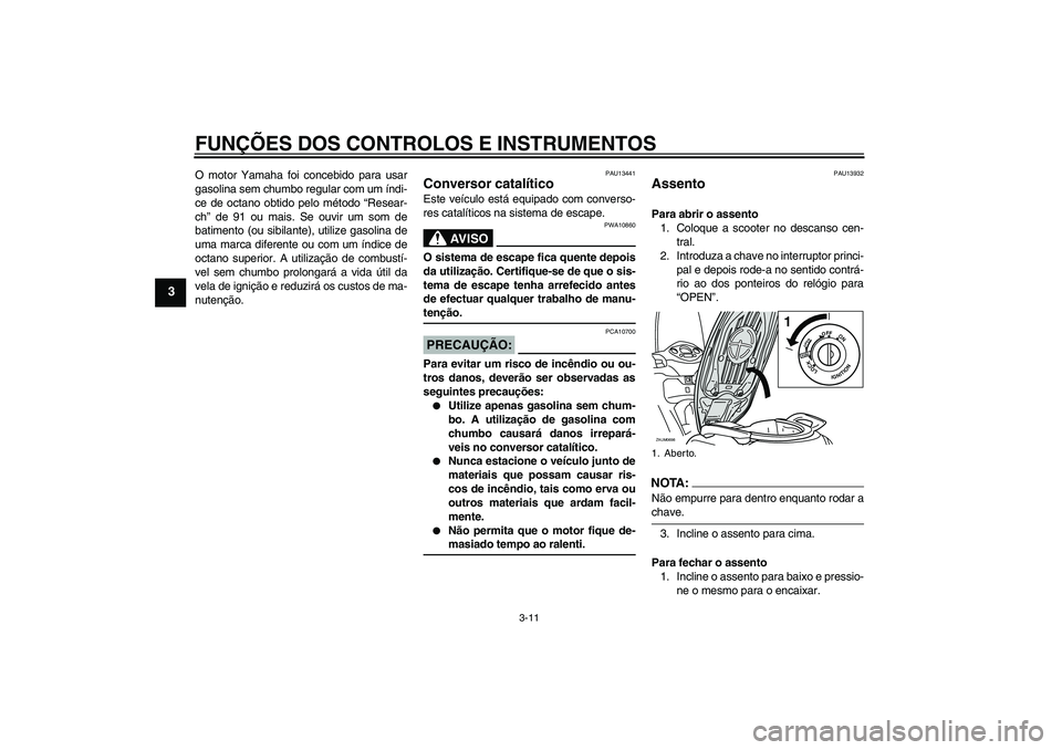 YAMAHA XCITY 125 2008 Manual de utilização (in Portuguese) FUNÇÕES DOS CONTROLOS E INSTRUMENTOS
3-11
3
O motor Yamaha foi concebido para usar
gasolina sem chumbo regular com um índi-
ce de octano obtido pelo método “Resear-
ch” de 91 ou mais. Se ouvir YAMAHA XCITY 125 2008 Manual de utilização (in Portuguese) FUNÇÕES DOS CONTROLOS E INSTRUMENTOS
3-11
3
O motor Yamaha foi concebido para usar
gasolina sem chumbo regular com um índi-
ce de octano obtido pelo método “Resear-
ch” de 91 ou mais. Se ouvir
