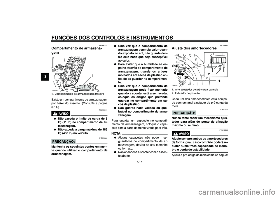 YAMAHA XCITY 125 2008 Manual de utilização (in Portuguese) FUNÇÕES DOS CONTROLOS E INSTRUMENTOS
3-13
3
PAUM1191
Compartimento de armazena-
gem Existe um compartimento de armazenagem
por baixo do assento. (Consulte a página
3-11.)
AV I S O
PWA10961
Não e YAMAHA XCITY 125 2008 Manual de utilização (in Portuguese) FUNÇÕES DOS CONTROLOS E INSTRUMENTOS
3-13
3
PAUM1191
Compartimento de armazena-
gem Existe um compartimento de armazenagem
por baixo do assento. (Consulte a página
3-11.)
AV I S O
PWA10961
Não e