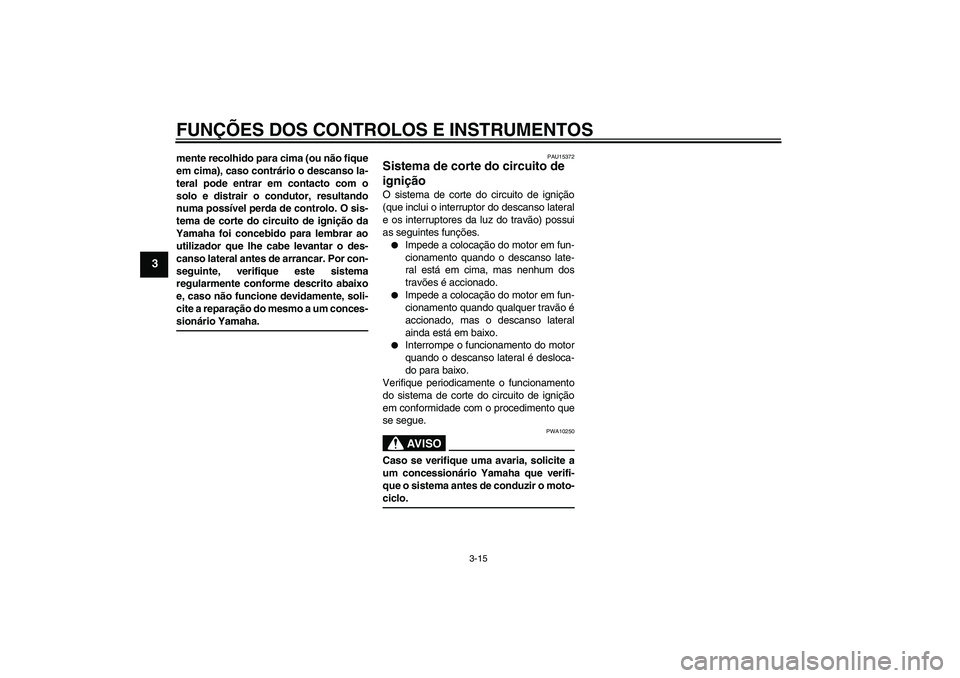 YAMAHA XCITY 125 2008 Manual de utilização (in Portuguese) FUNÇÕES DOS CONTROLOS E INSTRUMENTOS
3-15
3
mente recolhido para cima (ou não fique
em cima), caso contrário o descanso la-
teral pode entrar em contacto com o
solo e distrair o condutor, resultan YAMAHA XCITY 125 2008 Manual de utilização (in Portuguese) FUNÇÕES DOS CONTROLOS E INSTRUMENTOS
3-15
3
mente recolhido para cima (ou não fique
em cima), caso contrário o descanso la-
teral pode entrar em contacto com o
solo e distrair o condutor, resultan