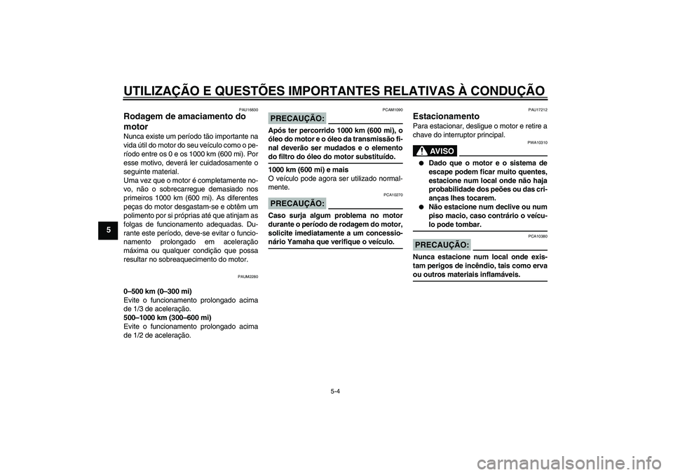 YAMAHA XCITY 125 2008 Manual de utilização (in Portuguese) UTILIZAÇÃO E QUESTÕES IMPORTANTES RELATIVAS À CONDUÇÃO
5-4
5
PAU16830
Rodagem de amaciamento do
motor Nunca existe um período tão importante na
vida útil do motor do seu veículo como o pe-
YAMAHA XCITY 125 2008 Manual de utilização (in Portuguese) UTILIZAÇÃO E QUESTÕES IMPORTANTES RELATIVAS À CONDUÇÃO
5-4
5
PAU16830
Rodagem de amaciamento do
motor Nunca existe um período tão importante na
vida útil do motor do seu veículo como o pe-