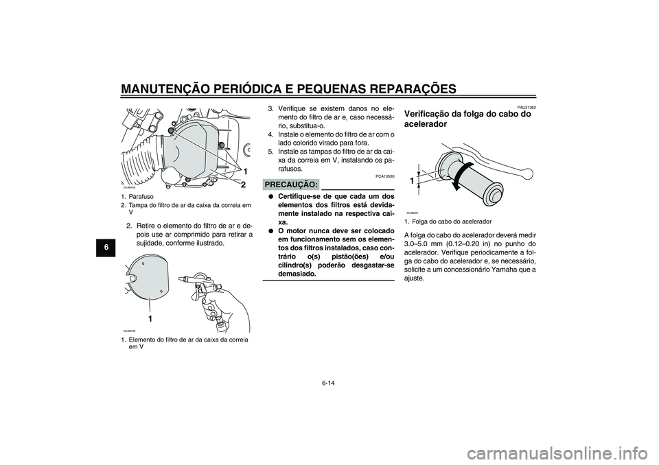 YAMAHA XCITY 125 2008  Manual de utilização (in Portuguese) MANUTENÇÃO PERIÓDICA E PEQUENAS REPARAÇÕES
6-14
6
2. Retire o elemento do filtro de ar e de-
pois use ar comprimido para retirar a
sujidade, conforme ilustrado.3. Verifique se existem danos no el