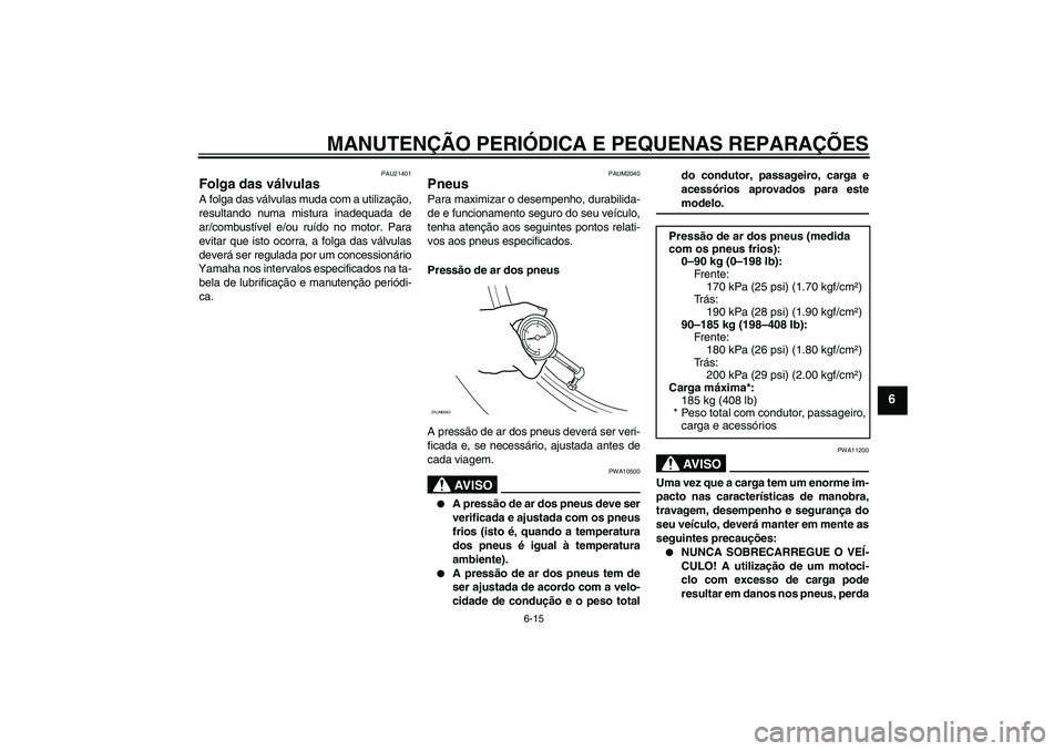 YAMAHA XCITY 125 2008  Manual de utilização (in Portuguese) MANUTENÇÃO PERIÓDICA E PEQUENAS REPARAÇÕES
6-15
6
PAU21401
Folga das válvulas A folga das válvulas muda com a utilização,
resultando numa mistura inadequada de
ar/combustível e/ou ruído no 