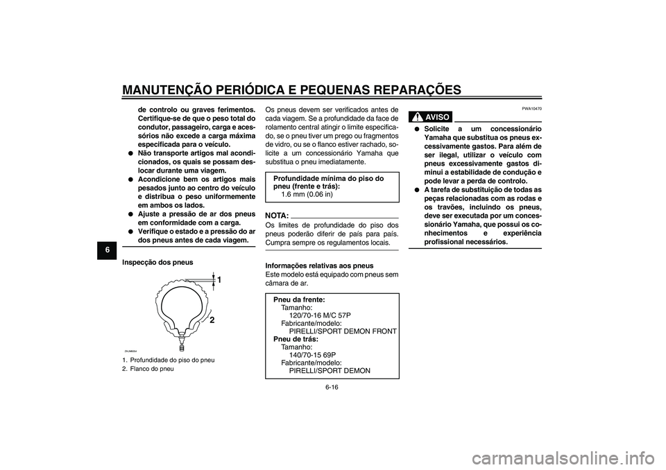 YAMAHA XCITY 125 2008  Manual de utilização (in Portuguese) MANUTENÇÃO PERIÓDICA E PEQUENAS REPARAÇÕES
6-16
6
de controlo ou graves ferimentos.
Certifique-se de que o peso total do
condutor, passageiro, carga e aces-
sórios não excede a carga máxima
es