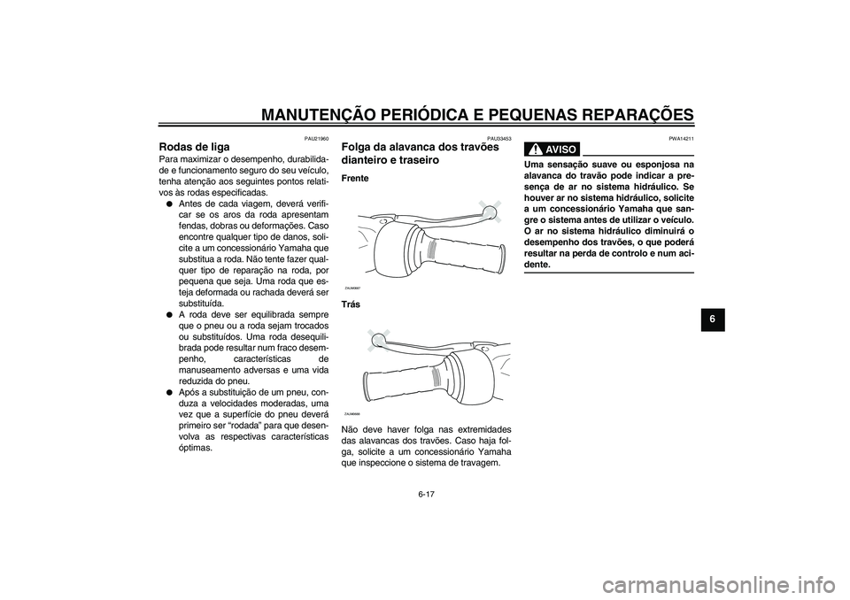 YAMAHA XCITY 125 2008  Manual de utilização (in Portuguese) MANUTENÇÃO PERIÓDICA E PEQUENAS REPARAÇÕES
6-17
6
PAU21960
Rodas de liga Para maximizar o desempenho, durabilida-
de e funcionamento seguro do seu veículo,
tenha atenção aos seguintes pontos r