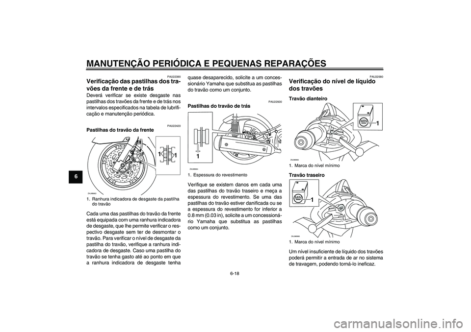 YAMAHA XCITY 125 2008  Manual de utilização (in Portuguese) MANUTENÇÃO PERIÓDICA E PEQUENAS REPARAÇÕES
6-18
6
PAU22390
Verificação das pastilhas dos tra-
vões da frente e de trás Deverá verificar se existe desgaste nas
pastilhas dos travões da frent