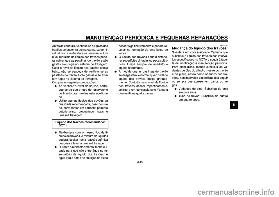 YAMAHA XCITY 125 2008  Manual de utilização (in Portuguese) MANUTENÇÃO PERIÓDICA E PEQUENAS REPARAÇÕES
6-19
6
Antes de conduzir, verifique se o líquido dos
travões se encontra acima da marca do ní-
vel mínimo e reabasteça se necessário. Um
nível re