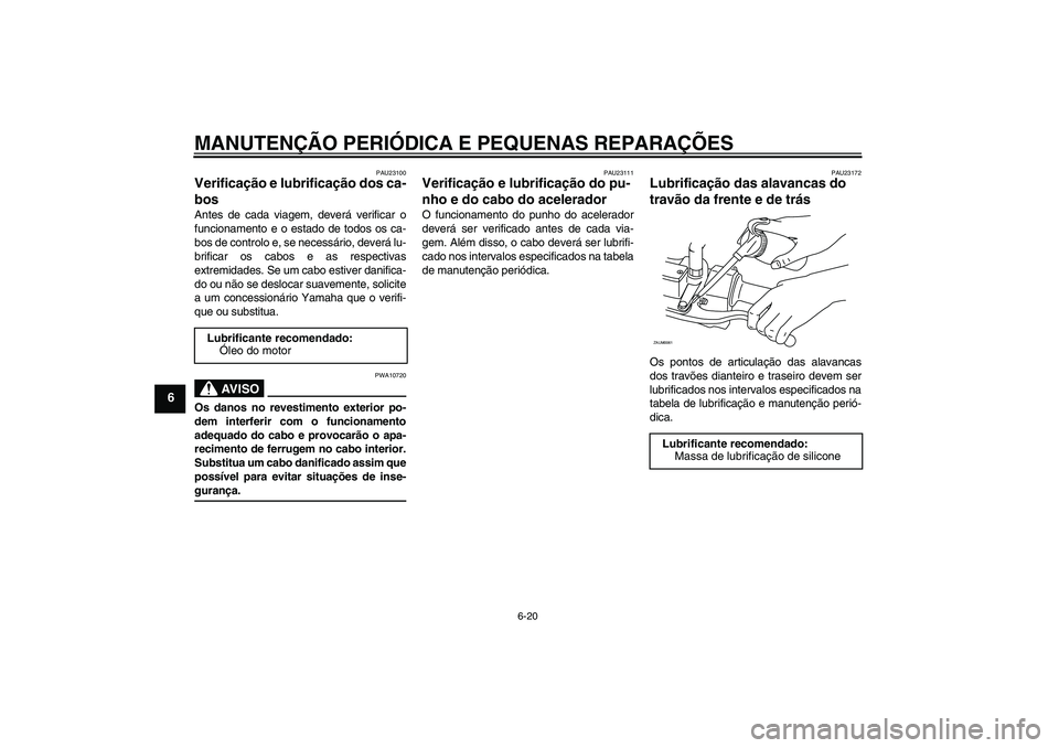 YAMAHA XCITY 125 2008  Manual de utilização (in Portuguese) MANUTENÇÃO PERIÓDICA E PEQUENAS REPARAÇÕES
6-20
6
PAU23100
Verificação e lubrificação dos ca-
bos Antes de cada viagem, deverá verificar o
funcionamento e o estado de todos os ca-
bos de con