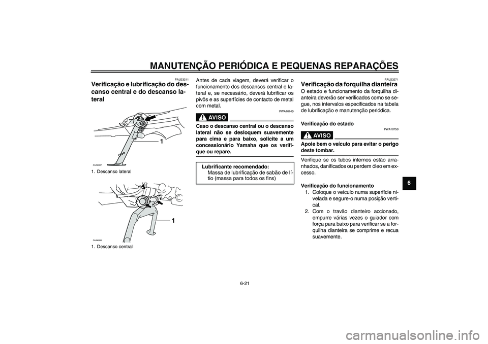 YAMAHA XCITY 125 2008  Manual de utilização (in Portuguese) MANUTENÇÃO PERIÓDICA E PEQUENAS REPARAÇÕES
6-21
6
PAU23211
Verificação e lubrificação do des-
canso central e do descanso la-
teral 
Antes de cada viagem, deverá verificar o
funcionamento do