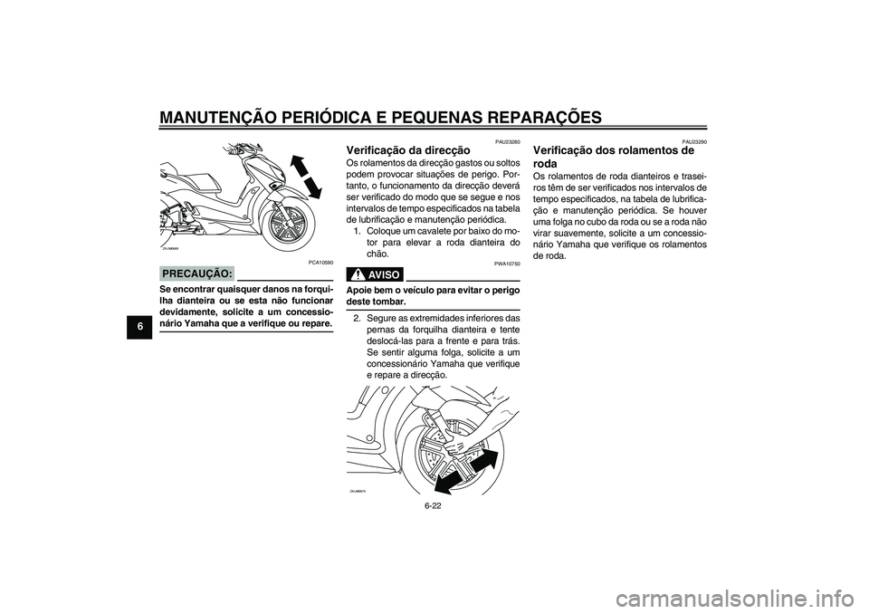 YAMAHA XCITY 125 2008  Manual de utilização (in Portuguese) MANUTENÇÃO PERIÓDICA E PEQUENAS REPARAÇÕES
6-22
6
PRECAUÇÃO:
PCA10590
Se encontrar quaisquer danos na forqui-
lha dianteira ou se esta não funcionar
devidamente, solicite a um concessio-nário