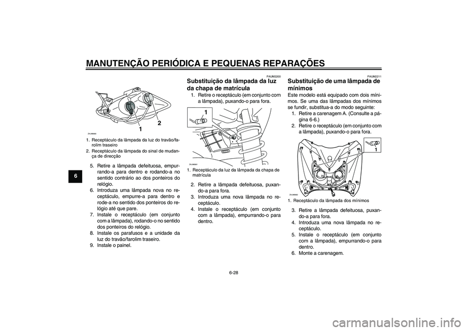 YAMAHA XCITY 125 2008 Manual de utilização (in Portuguese) MANUTENÇÃO PERIÓDICA E PEQUENAS REPARAÇÕES
6-28
6
5. Retire a lâmpada defeituosa, empur-
rando-a para dentro e rodando-a no
sentido contrário ao dos ponteiros do
relógio.
6. Introduza uma lâm YAMAHA XCITY 125 2008 Manual de utilização (in Portuguese) MANUTENÇÃO PERIÓDICA E PEQUENAS REPARAÇÕES
6-28
6
5. Retire a lâmpada defeituosa, empur-
rando-a para dentro e rodando-a no
sentido contrário ao dos ponteiros do
relógio.
6. Introduza uma lâm