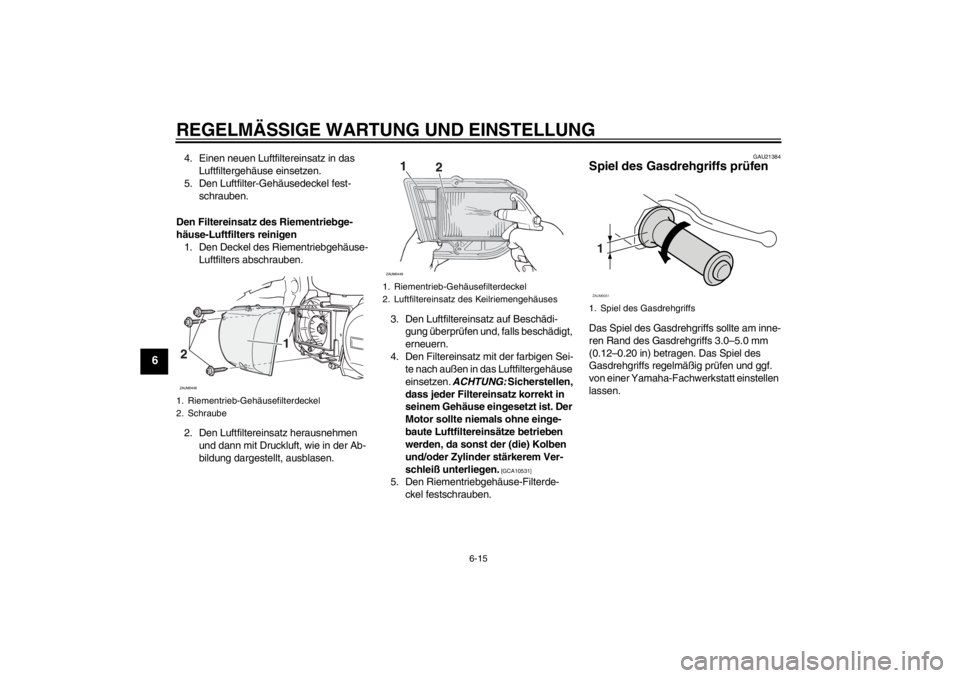 YAMAHA XCITY 250 2012 Betriebsanleitungen (in German) REGELMÄSSIGE WARTUNG UND EINSTELLUNG
6-15
6
4. Einen neuen Luftfiltereinsatz in das
Luftfiltergehäuse einsetzen.
5. Den Luftfilter-Gehäusedeckel fest-
schrauben.
Den Filtereinsatz des Riementriebg YAMAHA XCITY 250 2012 Betriebsanleitungen (in German) REGELMÄSSIGE WARTUNG UND EINSTELLUNG
6-15
6
4. Einen neuen Luftfiltereinsatz in das
Luftfiltergehäuse einsetzen.
5. Den Luftfilter-Gehäusedeckel fest-
schrauben.
Den Filtereinsatz des Riementriebg