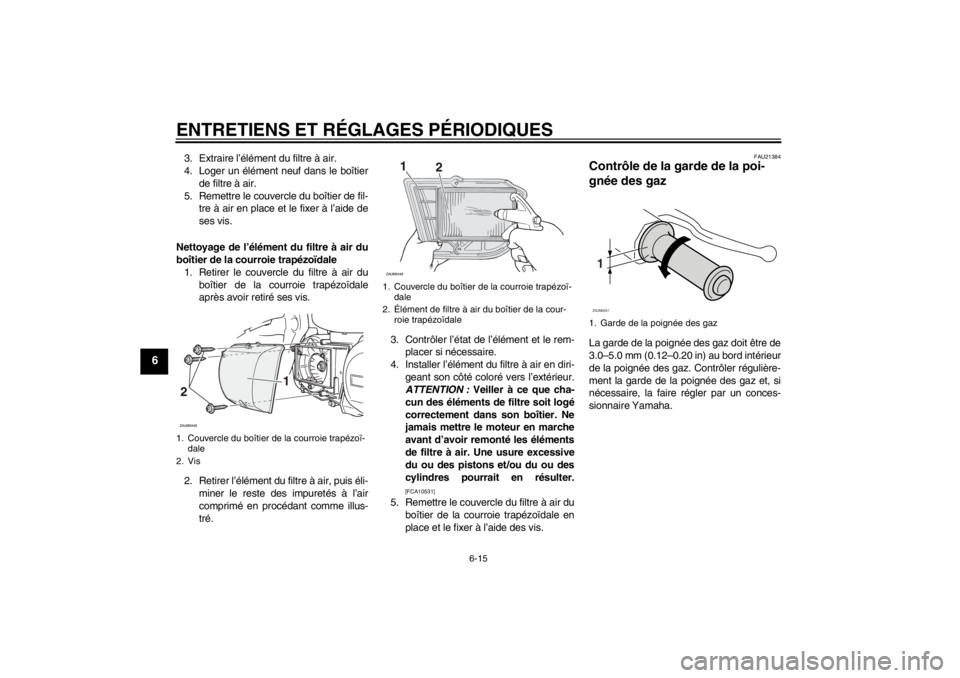 YAMAHA XCITY 250 2013  Notices Demploi (in French) ENTRETIENS ET RÉGLAGES PÉRIODIQUES
6-15
6
3. Extraire l’élément du filtre à air.
4. Loger un élément neuf dans le boîtier
de filtre à air.
5. Remettre le couvercle du boîtier de fil-
tre 