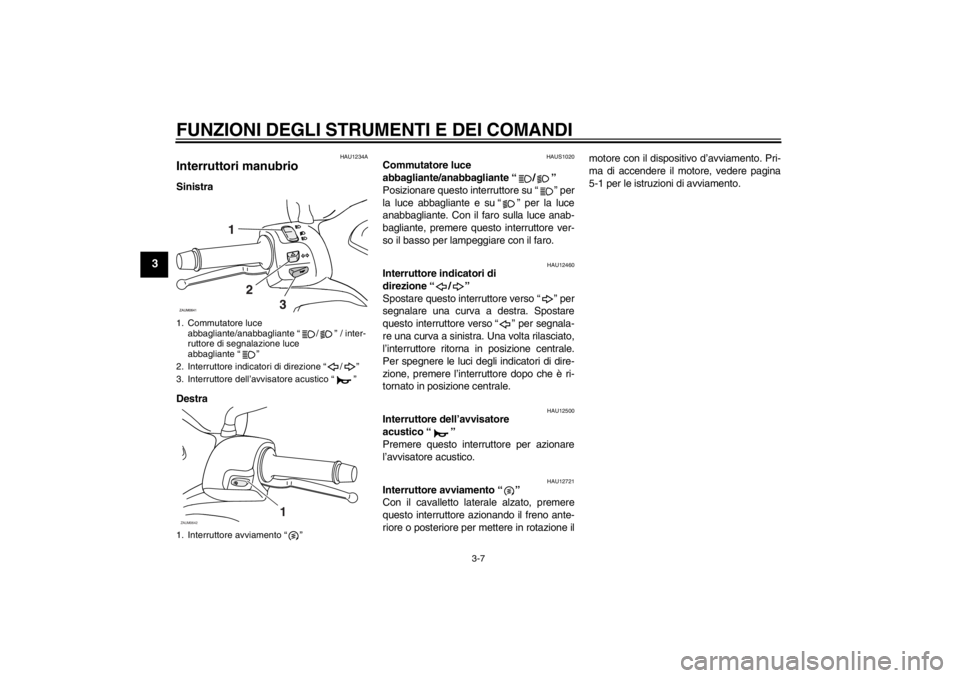 YAMAHA XCITY 250 2013  Manuale duso (in Italian) FUNZIONI DEGLI STRUMENTI E DEI COMANDI
3-7
3
HAU1234A
Interruttori manubrio Sinistra
Destra
HAUS1020
Commutatore luce 
abbagliante/anabbagliante “ / ” 
Posizionare questo interruttore su “ ” p