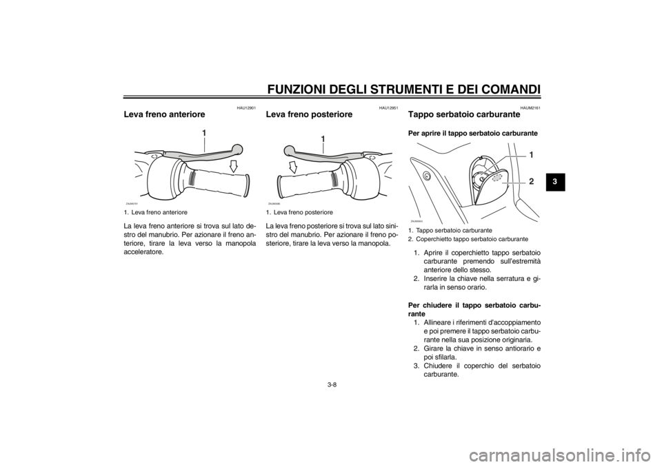YAMAHA XCITY 250 2013  Manuale duso (in Italian) FUNZIONI DEGLI STRUMENTI E DEI COMANDI
3-8
3
HAU12901
Leva freno anteriore La leva freno anteriore si trova sul lato de-
stro del manubrio. Per azionare il freno an-
teriore, tirare la leva verso la m