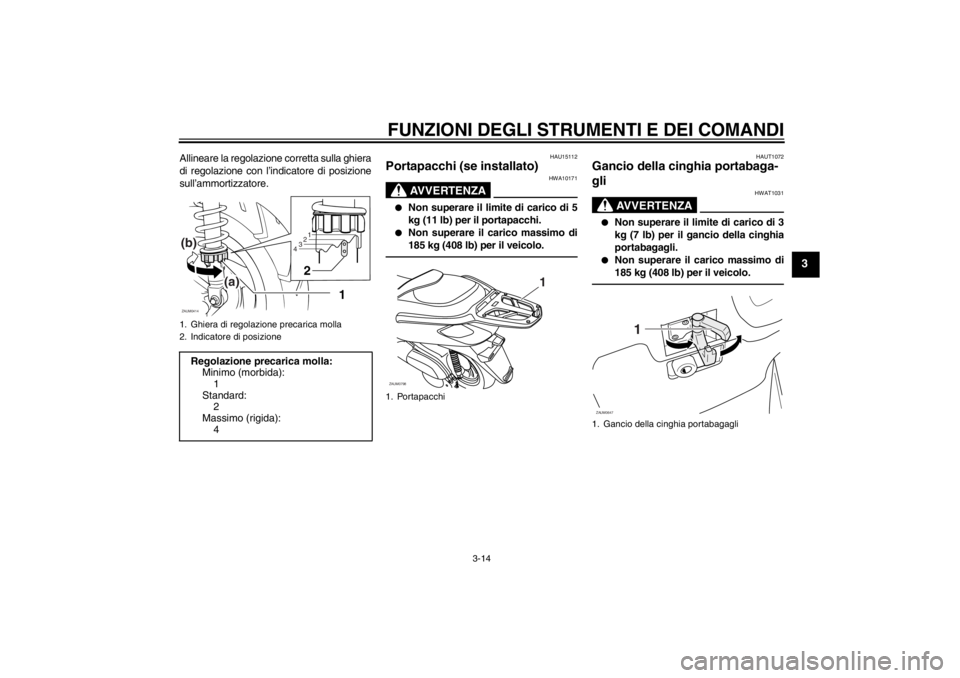 YAMAHA XCITY 250 2013  Manuale duso (in Italian) FUNZIONI DEGLI STRUMENTI E DEI COMANDI
3-14
3
Allineare la regolazione corretta sulla ghiera
di regolazione con l’indicatore di posizione
sull’ammortizzatore.
HAU15112
Portapacchi (se installato)
