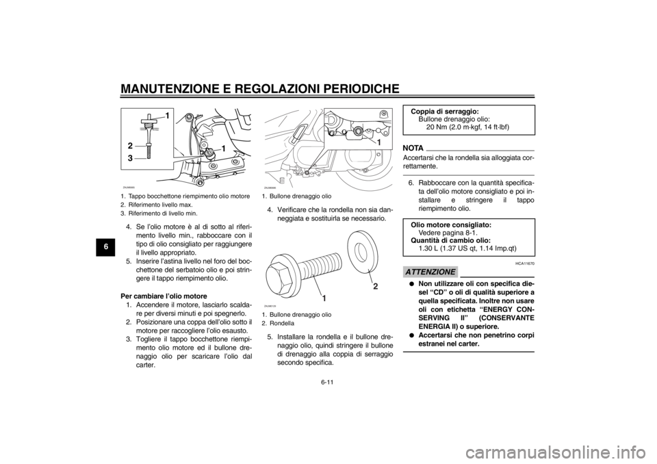 YAMAHA XCITY 250 2013  Manuale duso (in Italian) MANUTENZIONE E REGOLAZIONI PERIODICHE
6-11
6
4. Se l’olio motore è al di sotto al riferi-
mento livello min., rabboccare con il
tipo di olio consigliato per raggiungere
il livello appropriato.
5. I