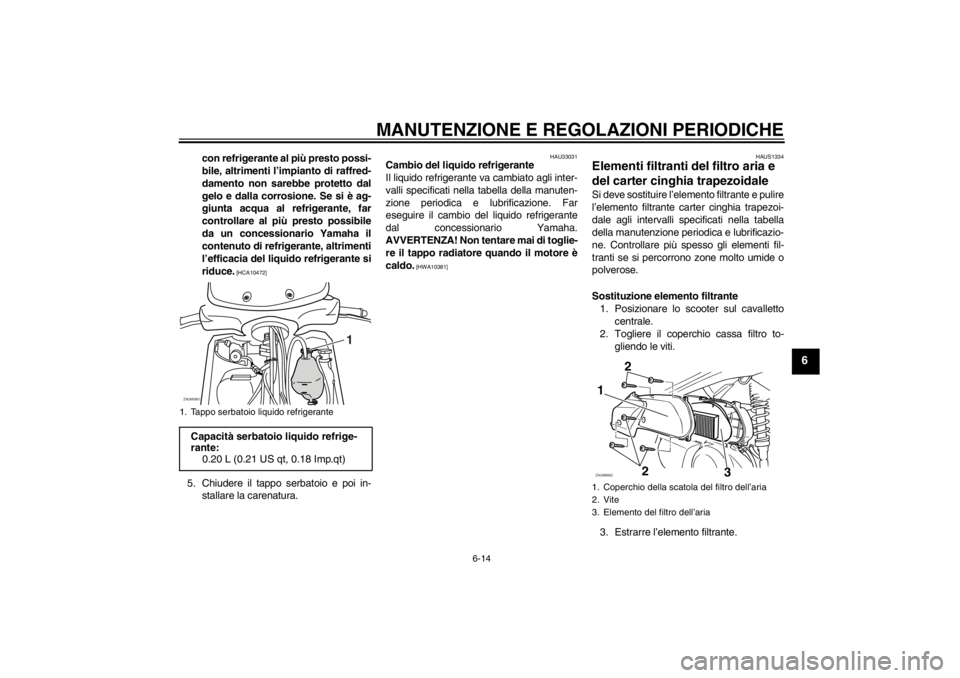YAMAHA XCITY 250 2013  Manuale duso (in Italian) MANUTENZIONE E REGOLAZIONI PERIODICHE
6-14
6
con refrigerante al più presto possi-
bile, altrimenti l’impianto di raffred-
damento non sarebbe protetto dal
gelo e dalla corrosione. Se si è ag-
giu