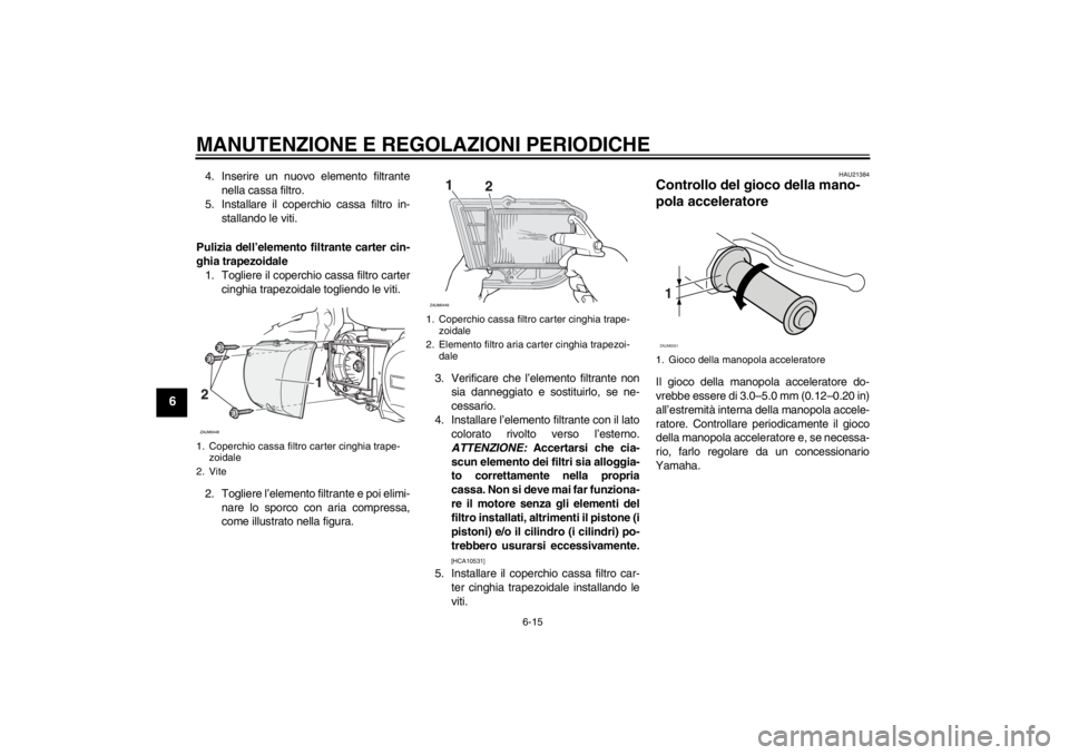 YAMAHA XCITY 250 2013  Manuale duso (in Italian) MANUTENZIONE E REGOLAZIONI PERIODICHE
6-15
6
4. Inserire un nuovo elemento filtrante
nella cassa filtro.
5. Installare il coperchio cassa filtro in-
stallando le viti.
Pulizia dell’elemento filtrant