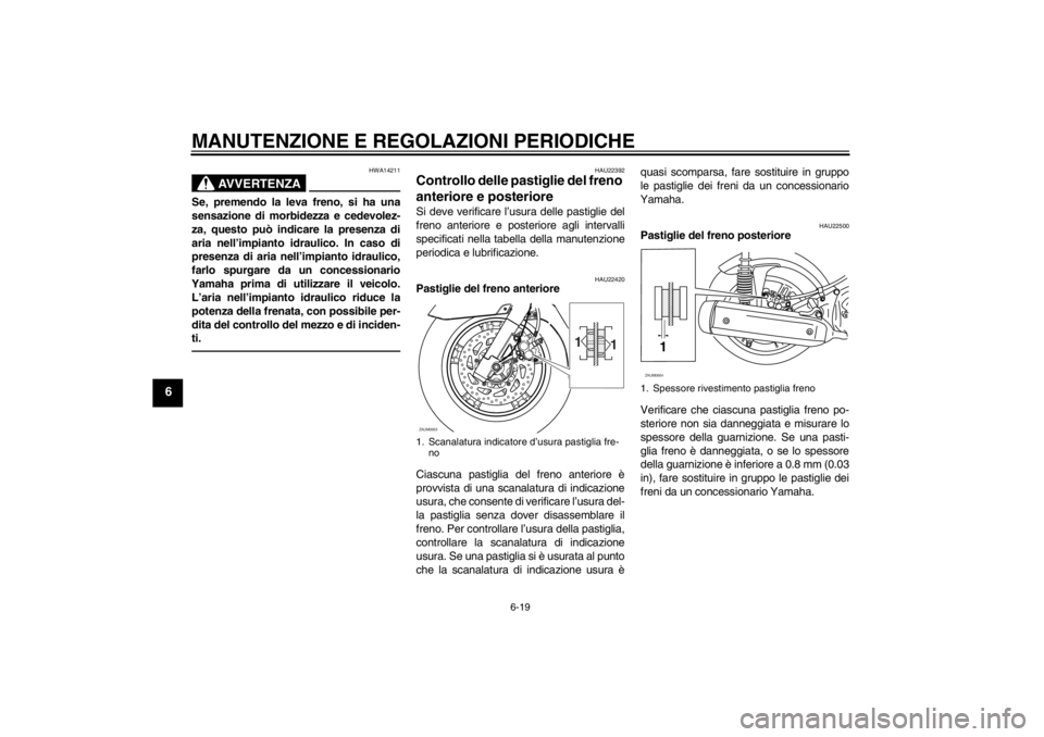 YAMAHA XCITY 250 2013  Manuale duso (in Italian) MANUTENZIONE E REGOLAZIONI PERIODICHE
6-19
6
AVVERTENZA
HWA14211
Se, premendo la leva freno, si ha una
sensazione di morbidezza e cedevolez-
za, questo può indicare la presenza di
aria nell’impiant