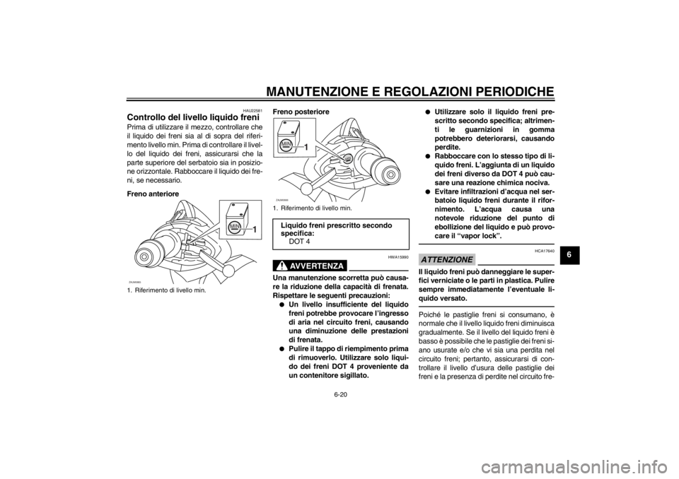 YAMAHA XCITY 250 2013  Manuale duso (in Italian) MANUTENZIONE E REGOLAZIONI PERIODICHE
6-20
6
HAU22581
Controllo del livello liquido freni Prima di utilizzare il mezzo, controllare che
il liquido dei freni sia al di sopra del riferi-
mento livello m