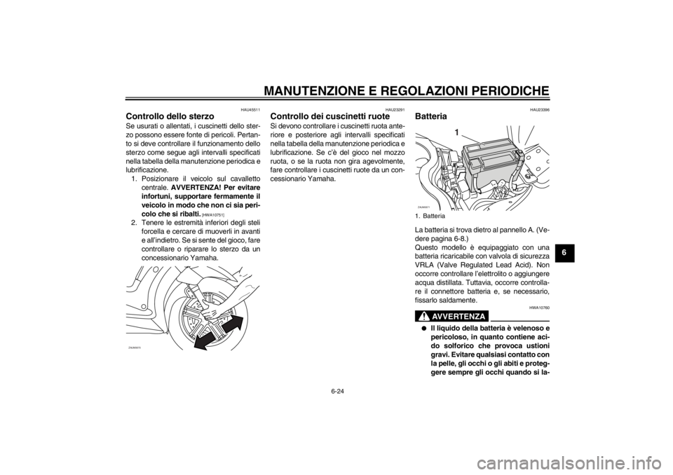 YAMAHA XCITY 250 2013  Manuale duso (in Italian) MANUTENZIONE E REGOLAZIONI PERIODICHE
6-24
6
HAU45511
Controllo dello sterzo Se usurati o allentati, i cuscinetti dello ster-
zo possono essere fonte di pericoli. Pertan-
to si deve controllare il fun