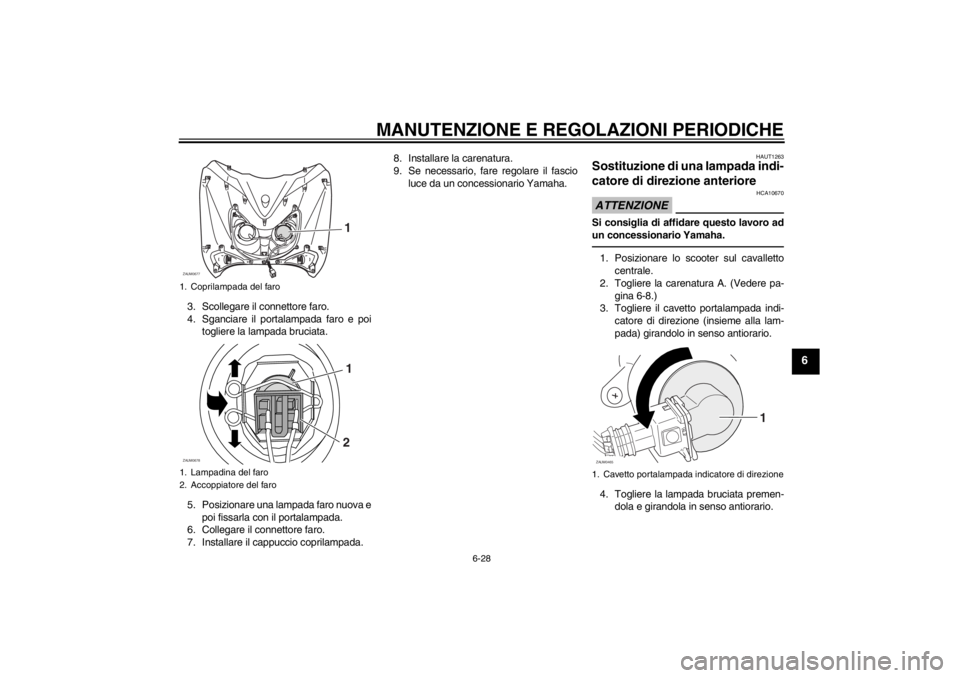 YAMAHA XCITY 250 2013  Manuale duso (in Italian) MANUTENZIONE E REGOLAZIONI PERIODICHE
6-28
6
3. Scollegare il connettore faro.
4. Sganciare il portalampada faro e poi
togliere la lampada bruciata.
5. Posizionare una lampada faro nuova e
poi fissarl
