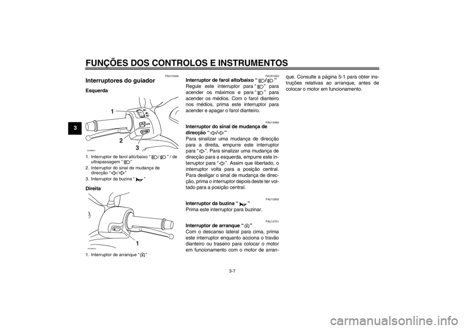 YAMAHA XCITY 250 2012  Manual de utilização (in Portuguese) FUNÇÕES DOS CONTROLOS E INSTRUMENTOS
3-7
3
PAU1234A
Interruptores do guiador Esquerda
Direita
PAUS1020
Interruptor de farol alto/baixo “ / ” 
Regule este interruptor para “ ” para
acender os