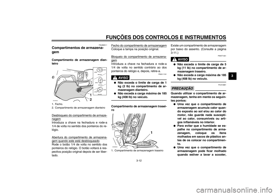 YAMAHA XCITY 250 2012  Manual de utilização (in Portuguese) FUNÇÕES DOS CONTROLOS E INSTRUMENTOS
3-12
3
PAUM2511
Compartimentos de armazena-
gem Compartimento de armazenagem dian-
teiro
Desbloqueio do compartimento de armaze-nagemIntroduza a chave na fechadu