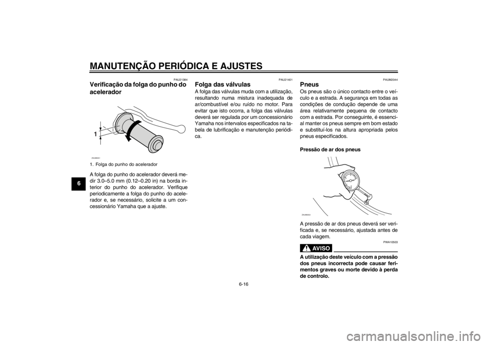 YAMAHA XCITY 250 2012 Manual de utilização (in Portuguese) MANUTENÇÃO PERIÓDICA E AJUSTES
6-16
6
PAU21384
Verificação da folga do punho do
acelerador A folga do punho do acelerador deverá me-
dir 3.0–5.0 mm (0.12–0.20 in) na borda in-
terior do pun YAMAHA XCITY 250 2012 Manual de utilização (in Portuguese) MANUTENÇÃO PERIÓDICA E AJUSTES
6-16
6
PAU21384
Verificação da folga do punho do
acelerador A folga do punho do acelerador deverá me-
dir 3.0–5.0 mm (0.12–0.20 in) na borda in-
terior do pun