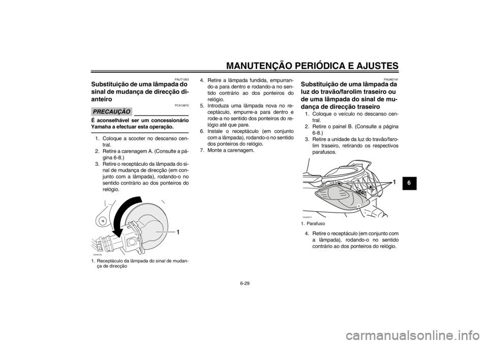 YAMAHA XCITY 250 2012  Manual de utilização (in Portuguese) MANUTENÇÃO PERIÓDICA E AJUSTES
6-29
6
PAUT1263
Substituição de uma lâmpada do 
sinal de mudança de direcção di-
anteiro PRECAUÇÃO
PCA10670
É aconselhável ser um concessionário
Yamaha a e