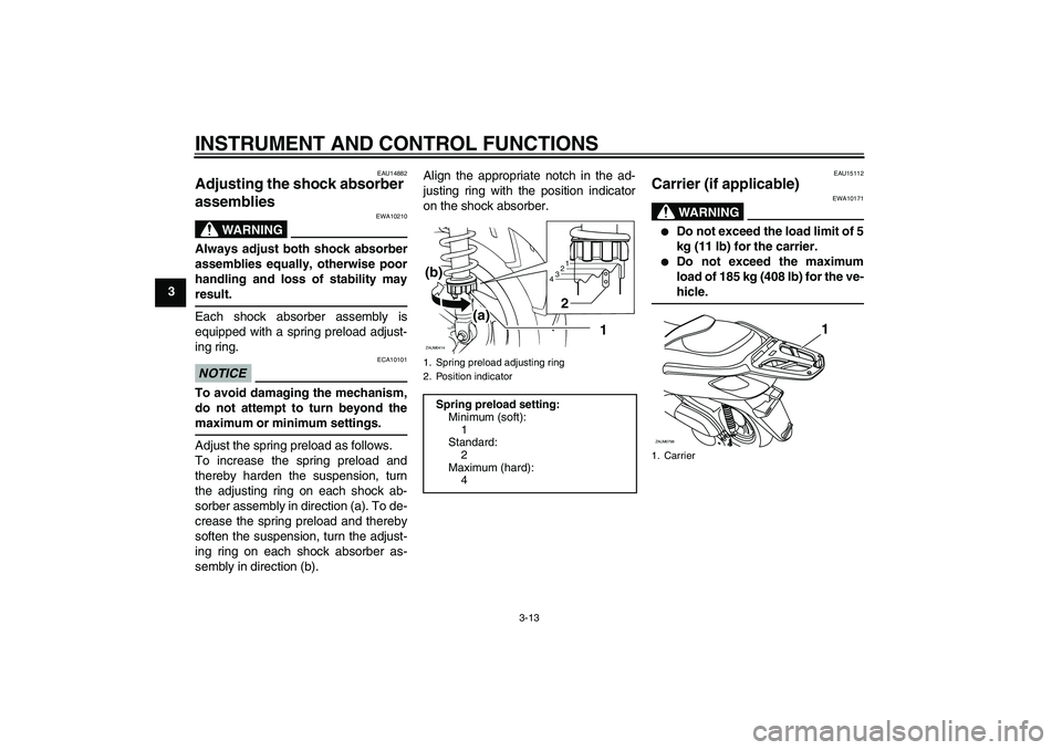YAMAHA XCITY 250 2010  Owners Manual INSTRUMENT AND CONTROL FUNCTIONS
3-13
3
EAU14882
Adjusting the shock absorber 
assemblies 
WARNING
EWA10210
Always adjust both shock absorber
assemblies equally, otherwise poor
handling and loss of st