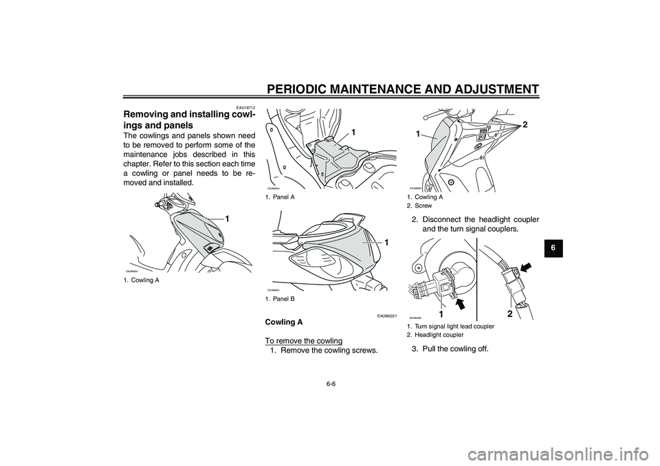 YAMAHA XCITY 250 2010  Owners Manual PERIODIC MAINTENANCE AND ADJUSTMENT
6-6
6
EAU18712
Removing and installing cowl-
ings and panels The cowlings and panels shown need
to be removed to perform some of the
maintenance jobs described in t