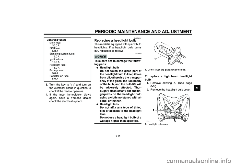 YAMAHA XCITY 250 2010  Owners Manual PERIODIC MAINTENANCE AND ADJUSTMENT
6-24
6 3. Turn the key to“” and turn on
the electrical circuit in question to
check if the device operates.
4. If the fuse immediately blows
again, have a Yamah