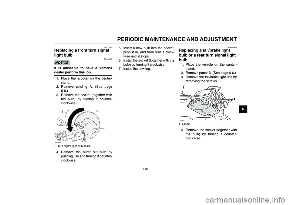 YAMAHA XCITY 250 2010  Owners Manual PERIODIC MAINTENANCE AND ADJUSTMENT
6-26
6
EAUT1261
Replacing a front turn signal 
light bulb NOTICE
ECA10670
It is advisable to have a Yamaha
dealer perform this job.1. Place the scooter on the cente