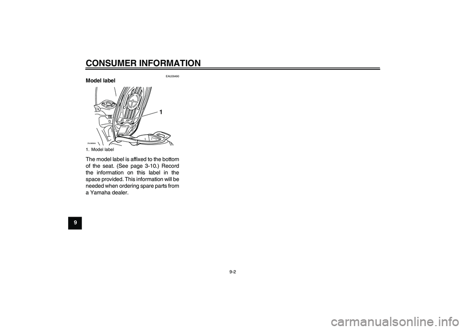 YAMAHA XCITY 250 2010  Owners Manual CONSUMER INFORMATION
9-2
9
EAU26490
Model label 
The model label is affixed to the bottom
of the seat. (See page 3-10.) Record
the information on this label in the
space provided. This information wil