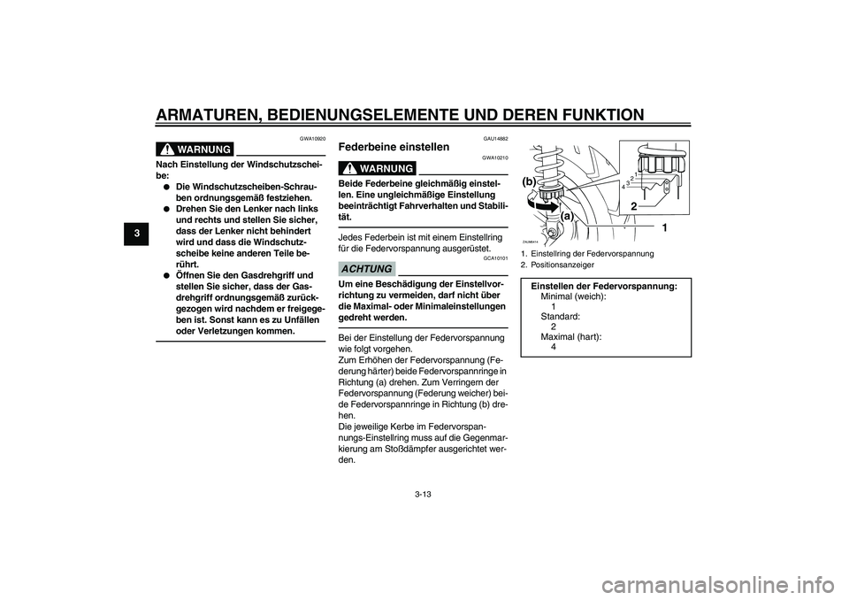 YAMAHA XCITY 250 2010 Betriebsanleitungen (in German) ARMATUREN, BEDIENUNGSELEMENTE UND DEREN FUNKTION
3-13
3
WARNUNG
GWA10920
Nach Einstellung der Windschutzschei-
be:
Die Windschutzscheiben-Schrau-
ben ordnungsgemäß festziehen.
Drehen Sie den Lenk YAMAHA XCITY 250 2010 Betriebsanleitungen (in German) ARMATUREN, BEDIENUNGSELEMENTE UND DEREN FUNKTION
3-13
3
WARNUNG
GWA10920
Nach Einstellung der Windschutzschei-
be:
Die Windschutzscheiben-Schrau-
ben ordnungsgemäß festziehen.
Drehen Sie den Lenk