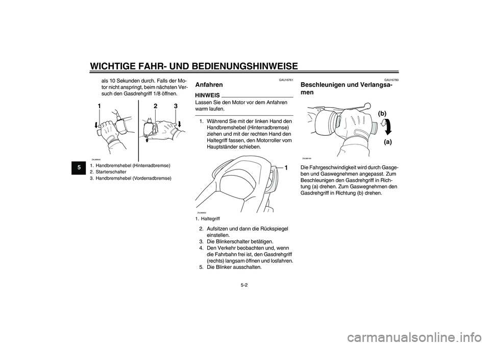 YAMAHA XCITY 250 2010 Betriebsanleitungen (in German) WICHTIGE FAHR- UND BEDIENUNGSHINWEISE
5-2
5
als 10 Sekunden durch. Falls der Mo-
tor nicht anspringt, beim nächsten Ver-
such den Gasdrehgriff 1/8 öffnen.
GAU16761
Anfahren HINWEISLassen Sie den Mot YAMAHA XCITY 250 2010 Betriebsanleitungen (in German) WICHTIGE FAHR- UND BEDIENUNGSHINWEISE
5-2
5
als 10 Sekunden durch. Falls der Mo-
tor nicht anspringt, beim nächsten Ver-
such den Gasdrehgriff 1/8 öffnen.
GAU16761
Anfahren HINWEISLassen Sie den Mot