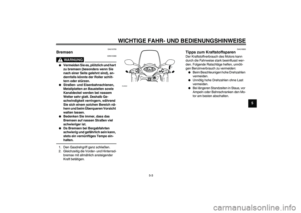 YAMAHA XCITY 250 2010 Betriebsanleitungen (in German) WICHTIGE FAHR- UND BEDIENUNGSHINWEISE
5-3
5
GAU16793
Bremsen
WARNUNG
GWA10300
Vermeiden Sie es, plötzlich und hart
zu bremsen (besonders wenn Sie
nach einer Seite gelehnt sind), an-
dernfalls k YAMAHA XCITY 250 2010 Betriebsanleitungen (in German) WICHTIGE FAHR- UND BEDIENUNGSHINWEISE
5-3
5
GAU16793
Bremsen
WARNUNG
GWA10300
Vermeiden Sie es, plötzlich und hart
zu bremsen (besonders wenn Sie
nach einer Seite gelehnt sind), an-
dernfalls k