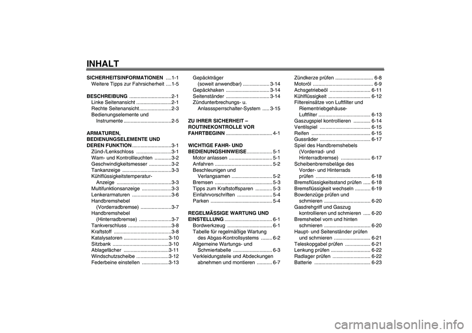 YAMAHA XCITY 250 2010 Betriebsanleitungen (in German) INHALTSICHERHEITSINFORMATIONEN ....1-1
Weitere Tipps zur Fahrsicherheit ....1-5
BESCHREIBUNG ..............................2-1
Linke Seitenansicht .........................2-1
Rechte Seitenansicht.... YAMAHA XCITY 250 2010 Betriebsanleitungen (in German) INHALTSICHERHEITSINFORMATIONEN ....1-1
Weitere Tipps zur Fahrsicherheit ....1-5
BESCHREIBUNG ..............................2-1
Linke Seitenansicht .........................2-1
Rechte Seitenansicht....