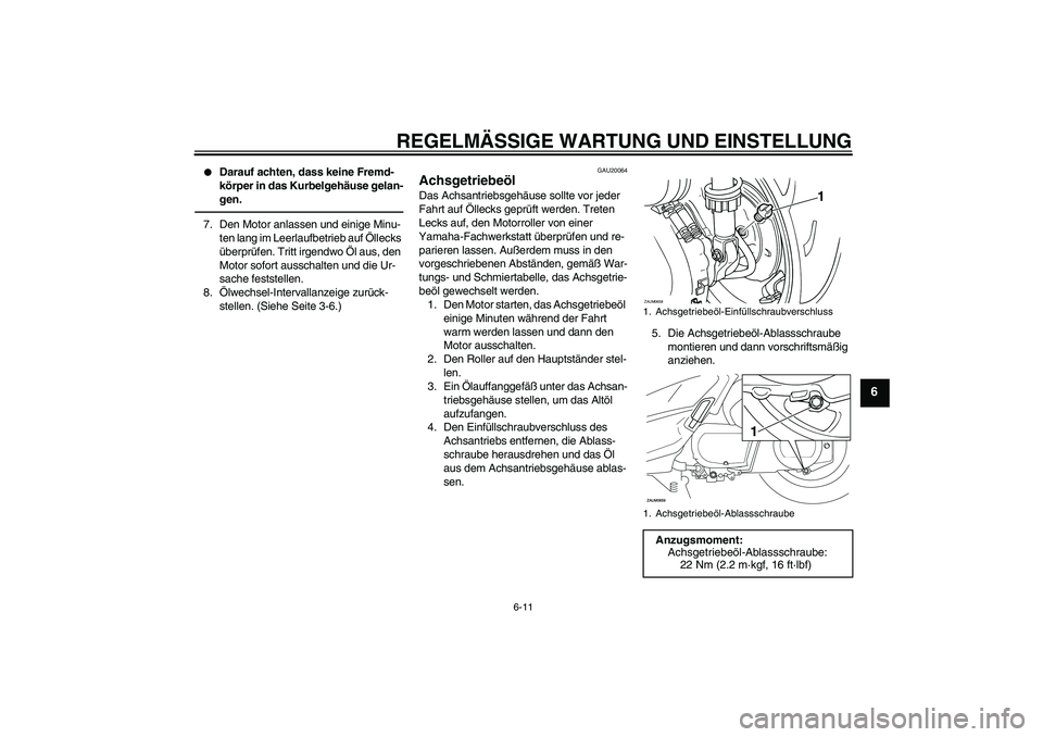 YAMAHA XCITY 250 2010 Betriebsanleitungen (in German) REGELMÄSSIGE WARTUNG UND EINSTELLUNG
6-11
6
Darauf achten, dass keine Fremd-
körper in das Kurbelgehäuse gelan-
gen.
7. Den Motor anlassen und einige Minu-
ten lang im Leerlaufbetrieb auf Ölleck YAMAHA XCITY 250 2010 Betriebsanleitungen (in German) REGELMÄSSIGE WARTUNG UND EINSTELLUNG
6-11
6
Darauf achten, dass keine Fremd-
körper in das Kurbelgehäuse gelan-
gen.
7. Den Motor anlassen und einige Minu-
ten lang im Leerlaufbetrieb auf Ölleck