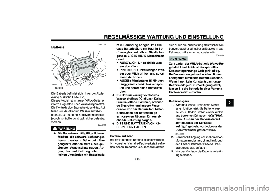 YAMAHA XCITY 250 2010 Betriebsanleitungen (in German) REGELMÄSSIGE WARTUNG UND EINSTELLUNG
6-23
6
GAU23395
Batterie Die Batterie befindet sich hinter der Abde-
ckung A. (Siehe Seite 6-7.)
Dieses Modell ist mit einer VRLA-Batterie
(Valve Regulated Lead YAMAHA XCITY 250 2010 Betriebsanleitungen (in German) REGELMÄSSIGE WARTUNG UND EINSTELLUNG
6-23
6
GAU23395
Batterie Die Batterie befindet sich hinter der Abde-
ckung A. (Siehe Seite 6-7.)
Dieses Modell ist mit einer VRLA-Batterie
(Valve Regulated Lead